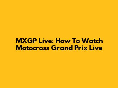 MXGP Live: How To Watch Motocross Grand Prix Live