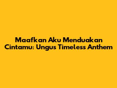 Maafkan Aku Menduakan Cintamu: Ungu's Timeless Anthem
