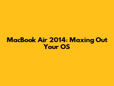 MacBook Air 2014: Maxing Out Your OS