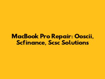 MacBook Pro Repair: Ooscii, Scfinance, Scsc Solutions