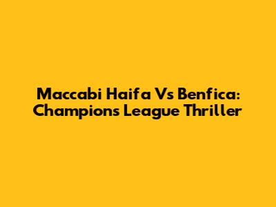 Maccabi Haifa Vs Benfica: Champions League Thriller