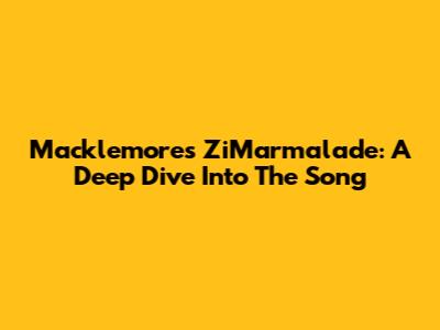 Macklemore's ZiMarmalade: A Deep Dive Into The Song