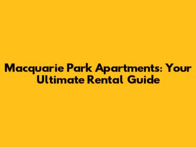 Macquarie Park Apartments: Your Ultimate Rental Guide