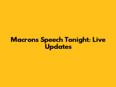 Macron's Speech Tonight: Live Updates