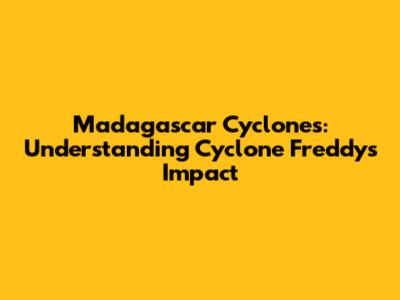 Madagascar Cyclones: Understanding Cyclone Freddy's Impact