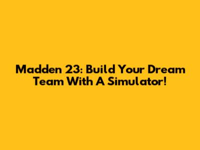 Madden 23: Build Your Dream Team With A Simulator!