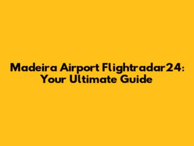 Madeira Airport Flightradar24: Your Ultimate Guide