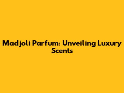 Madjoli Parfum: Unveiling Luxury Scents
