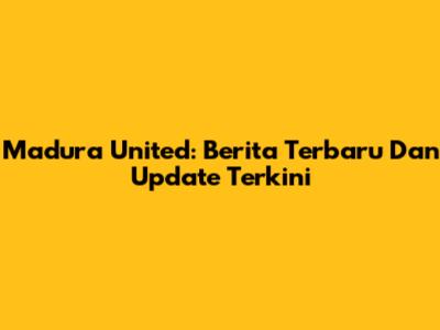 Madura United: Berita Terbaru Dan Update Terkini