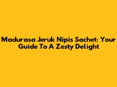Madurasa Jeruk Nipis Sachet: Your Guide To A Zesty Delight