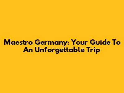 Maestro Germany: Your Guide To An Unforgettable Trip