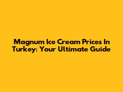 Magnum Ice Cream Prices In Turkey: Your Ultimate Guide