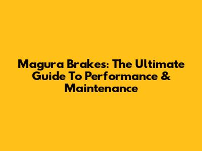Magura Brakes: The Ultimate Guide To Performance & Maintenance