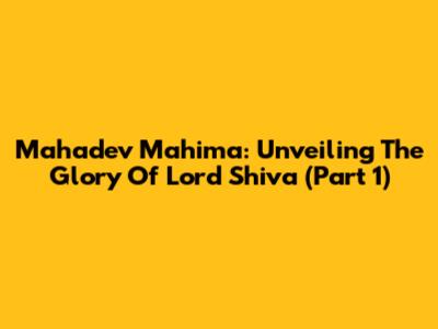 Mahadev Mahima: Unveiling The Glory Of Lord Shiva (Part 1)