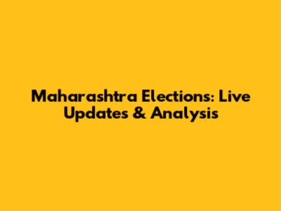 Maharashtra Elections: Live Updates & Analysis