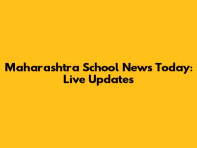 Maharashtra School News Today: Live Updates