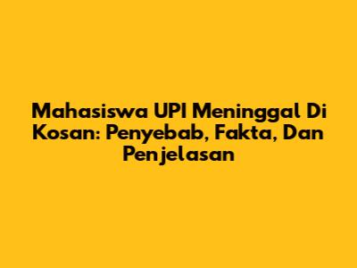 Mahasiswa UPI Meninggal Di Kosan: Penyebab, Fakta, Dan Penjelasan