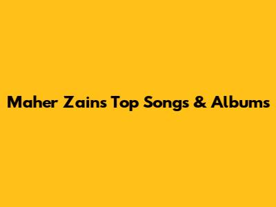 Maher Zain's Top Songs & Albums