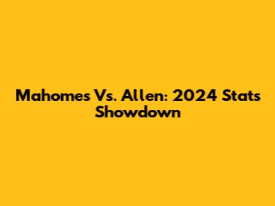 Mahomes Vs. Allen: 2024 Stats Showdown