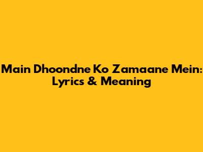 Main Dhoondne Ko Zamaane Mein: Lyrics & Meaning
