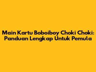 Main Kartu Boboiboy Choki Choki: Panduan Lengkap Untuk Pemula