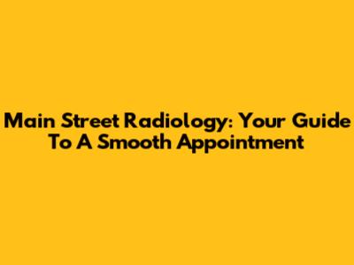 Main Street Radiology: Your Guide To A Smooth Appointment