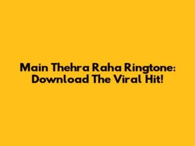 Main Thehra Raha Ringtone: Download The Viral Hit!