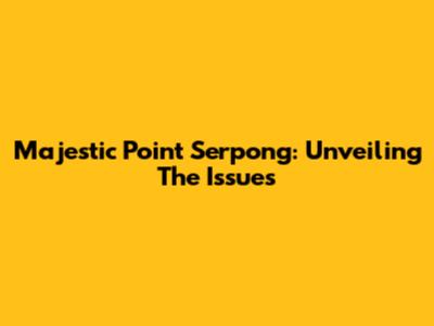 Majestic Point Serpong: Unveiling The Issues