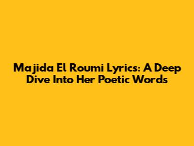 Majida El Roumi Lyrics: A Deep Dive Into Her Poetic Words