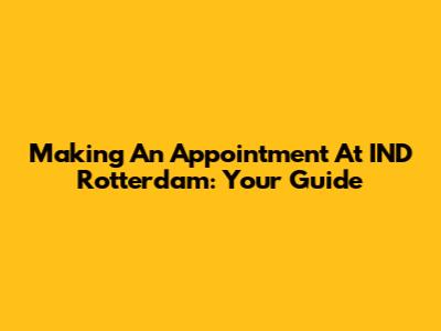 Making An Appointment At IND Rotterdam: Your Guide