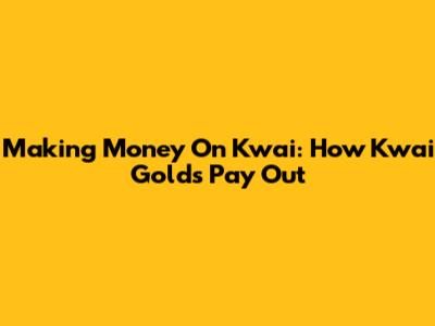 Making Money On Kwai: How Kwai Golds Pay Out