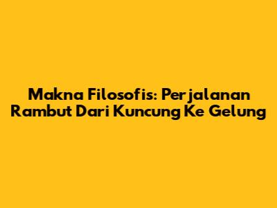 Makna Filosofis: Perjalanan Rambut Dari Kuncung Ke Gelung