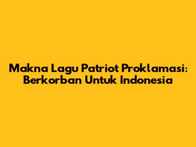 Makna Lagu Patriot Proklamasi: Berkorban Untuk Indonesia