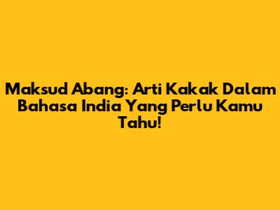 Maksud Abang: Arti Kakak Dalam Bahasa India Yang Perlu Kamu Tahu!