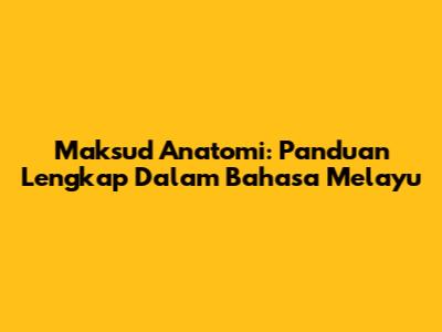 Maksud Anatomi: Panduan Lengkap Dalam Bahasa Melayu