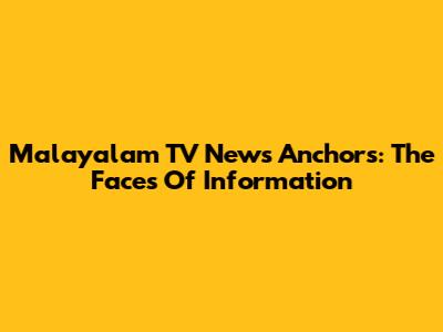Malayalam TV News Anchors: The Faces Of Information