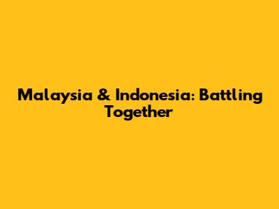 Malaysia & Indonesia: Battling Together