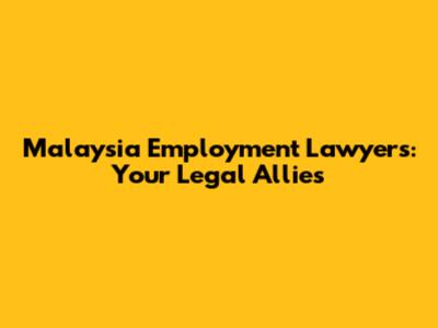 Malaysia Employment Lawyers: Your Legal Allies