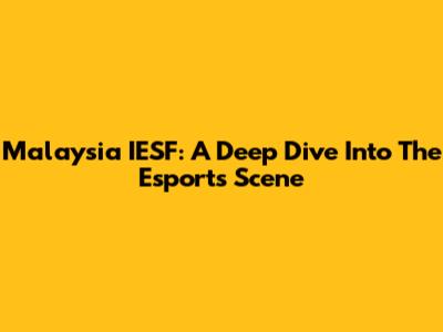 Malaysia IESF: A Deep Dive Into The Esports Scene