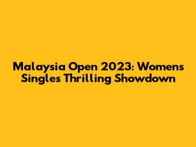 Malaysia Open 2023: Women's Singles Thrilling Showdown