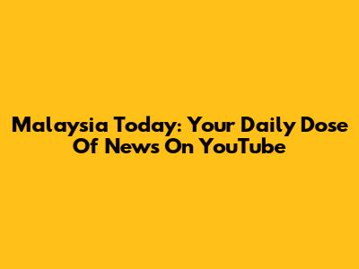 Malaysia Today: Your Daily Dose Of News On YouTube