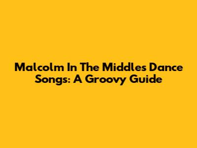 Malcolm In The Middle's Dance Songs: A Groovy Guide