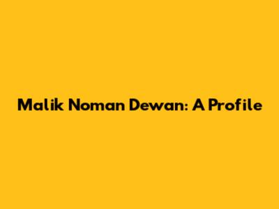 Malik Noman Dewan: A Profile