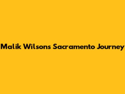 Malik Wilson's Sacramento Journey
