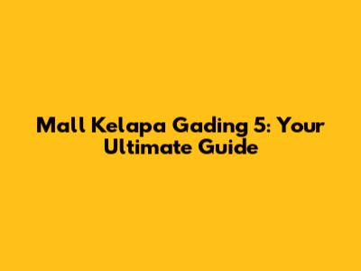 Mall Kelapa Gading 5: Your Ultimate Guide