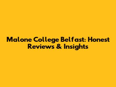 Malone College Belfast: Honest Reviews & Insights