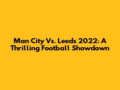 Man City Vs. Leeds 2022: A Thrilling Football Showdown