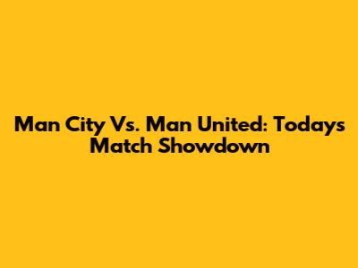 Man City Vs. Man United: Today's Match Showdown