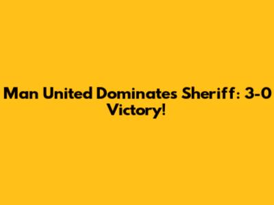 Man United Dominates Sheriff: 3-0 Victory!