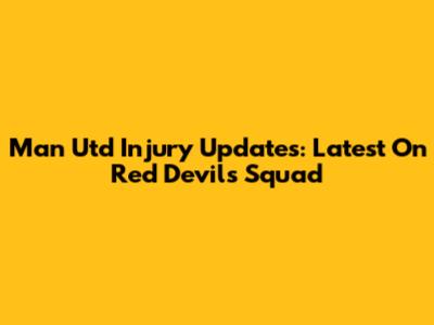 Man Utd Injury Updates: Latest On Red Devils' Squad
